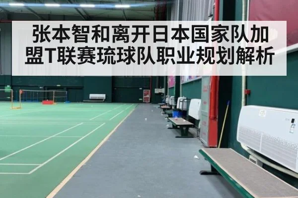 张本智和离开日本国家队加盟T联赛琉球队职业规划解析