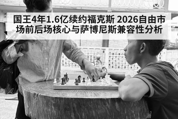 国王4年1.6亿续约福克斯 2026自由市场前后场核心与萨博尼斯兼容性分析