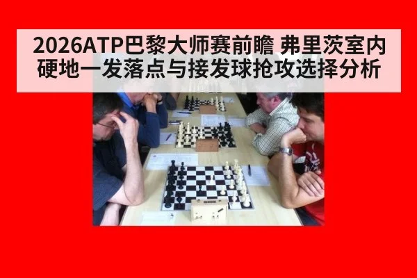 2026ATP巴黎大师赛前瞻 弗里茨室内硬地一发落点与接发球抢攻选择分析